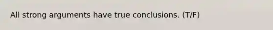 All strong arguments have true conclusions. (T/F)