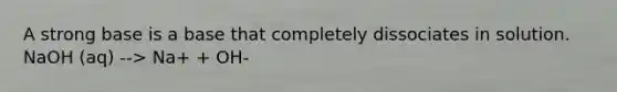 A strong base is a base that completely dissociates in solution. NaOH (aq) --> Na+ + OH-