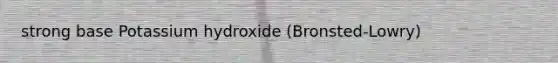 strong base Potassium hydroxide (Bronsted-Lowry)