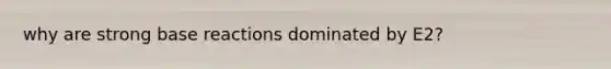 why are strong base reactions dominated by E2?