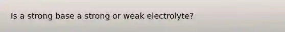 Is a strong base a strong or weak electrolyte?