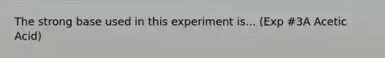 The strong base used in this experiment is... (Exp #3A Acetic Acid)