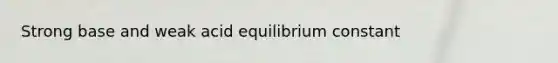 Strong base and weak acid equilibrium constant