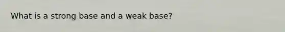 What is a strong base and a weak base?