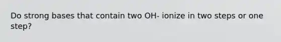 Do strong bases that contain two OH- ionize in two steps or one step?