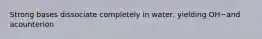 Strong bases dissociate completely in water, yielding OH−and acounterion