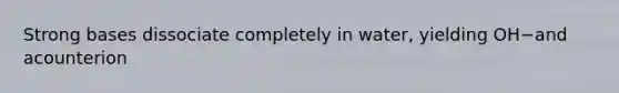 Strong bases dissociate completely in water, yielding OH−and acounterion