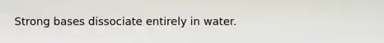 Strong bases dissociate entirely in water.