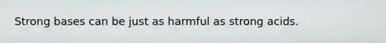 Strong bases can be just as harmful as strong acids.