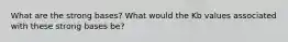 What are the strong bases? What would the Kb values associated with these strong bases be?