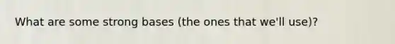 What are some strong bases (the ones that we'll use)?