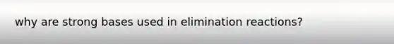 why are strong bases used in elimination reactions?