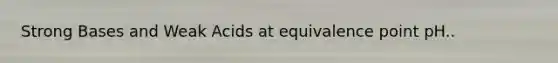 Strong Bases and Weak Acids at equivalence point pH..