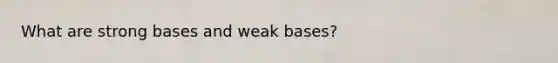 What are strong bases and weak bases?