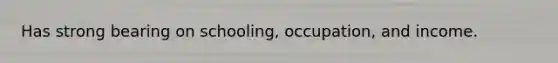 Has strong bearing on schooling, occupation, and income.