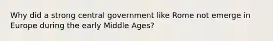 Why did a strong central government like Rome not emerge in Europe during the early Middle Ages?