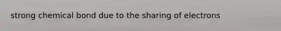 strong chemical bond due to the sharing of electrons