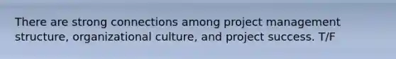 There are strong connections among project management structure, organizational culture, and project success. T/F