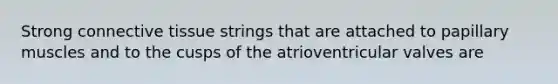 Strong <a href='https://www.questionai.com/knowledge/kYDr0DHyc8-connective-tissue' class='anchor-knowledge'>connective tissue</a> strings that are attached to papillary muscles and to the cusps of the atrioventricular valves are