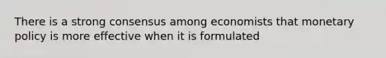 There is a strong consensus among economists that monetary policy is more effective when it is formulated