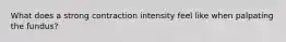 What does a strong contraction intensity feel like when palpating the fundus?