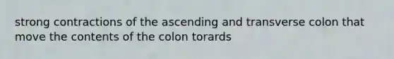 strong contractions of the ascending and transverse colon that move the contents of the colon torards