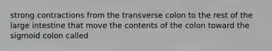 strong contractions from the transverse colon to the rest of the large intestine that move the contents of the colon toward the sigmoid colon called