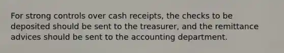 For strong controls over cash​ receipts, the checks to be deposited should be sent to the​ treasurer, and the remittance advices should be sent to the accounting department.