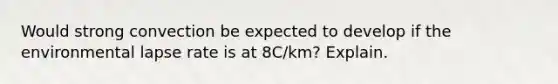 Would strong convection be expected to develop if the environmental lapse rate is at 8C/km? Explain.