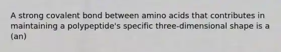 A strong covalent bond between amino acids that contributes in maintaining a polypeptide's specific three-dimensional shape is a (an)