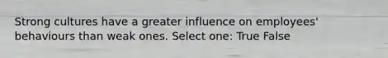 Strong cultures have a greater influence on employees' behaviours than weak ones. Select one: True False