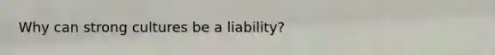 Why can strong cultures be a liability?