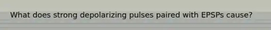 What does strong depolarizing pulses paired with EPSPs cause?