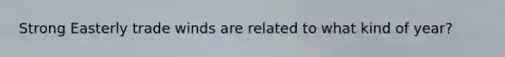 Strong Easterly trade winds are related to what kind of year?