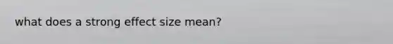 what does a strong effect size mean?
