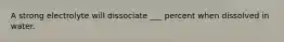 A strong electrolyte will dissociate ___ percent when dissolved in water.