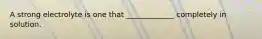 A strong electrolyte is one that _____________ completely in solution.