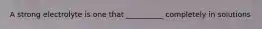 A strong electrolyte is one that __________ completely in solutions