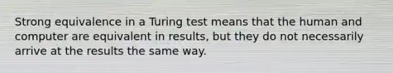 Strong equivalence in a Turing test means that the human and computer are equivalent in results, but they do not necessarily arrive at the results the same way.