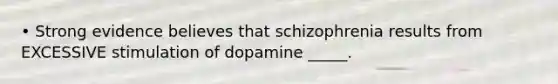 • Strong evidence believes that schizophrenia results from EXCESSIVE stimulation of dopamine _____.