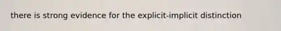 there is strong evidence for the explicit-implicit distinction