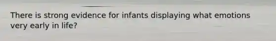 There is strong evidence for infants displaying what emotions very early in life?