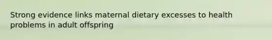 Strong evidence links maternal dietary excesses to health problems in adult offspring