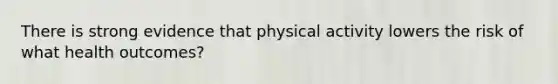 There is strong evidence that physical activity lowers the risk of what health outcomes?