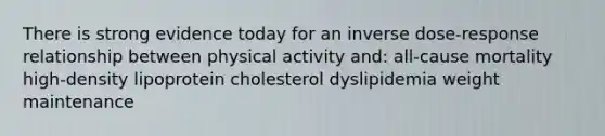 There is strong evidence today for an inverse dose-response relationship between physical activity and: all-cause mortality high-density lipoprotein cholesterol dyslipidemia weight maintenance