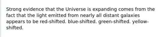 Strong evidence that the Universe is expanding comes from the fact that the light emitted from nearly all distant galaxies appears to be red-shifted. blue-shifted. green-shifted. yellow-shifted.