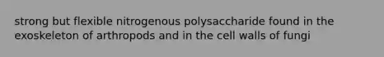 strong but flexible nitrogenous polysaccharide found in the exoskeleton of arthropods and in the cell walls of fungi