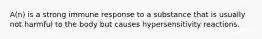 A(n) is a strong immune response to a substance that is usually not harmful to the body but causes hypersensitivity reactions.