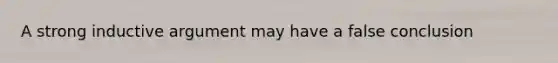 A strong inductive argument may have a false conclusion