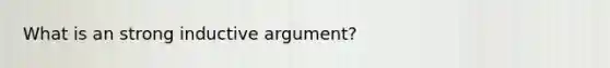 What is an strong inductive argument?